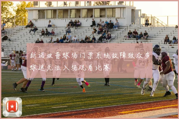 新诺坎普球场门票系统故障致众多球迷无法入场观看比赛