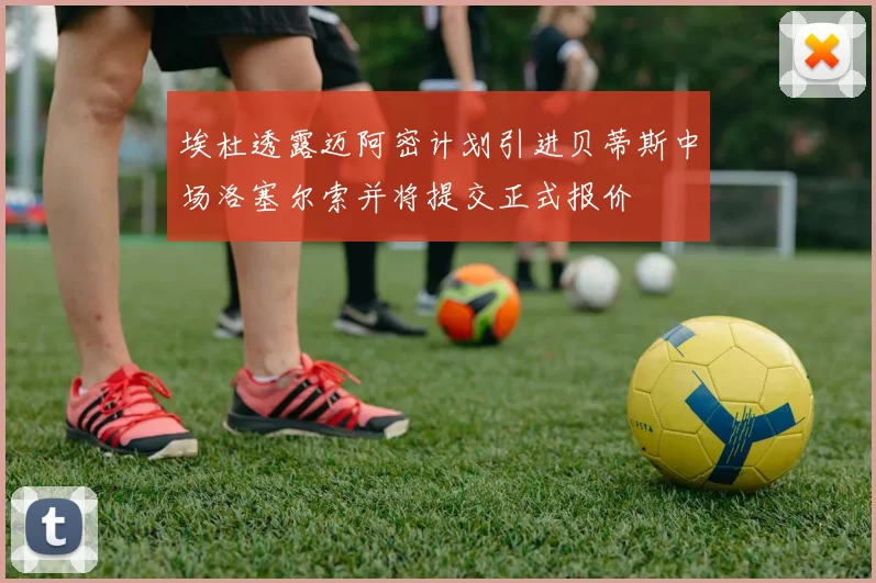 埃杜透露迈阿密计划引进贝蒂斯中场洛塞尔索并将提交正式报价