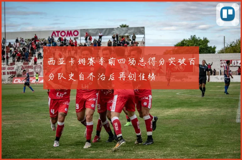 西亚卡姆赛季前四场总得分突破百分队史自乔治后再创佳绩