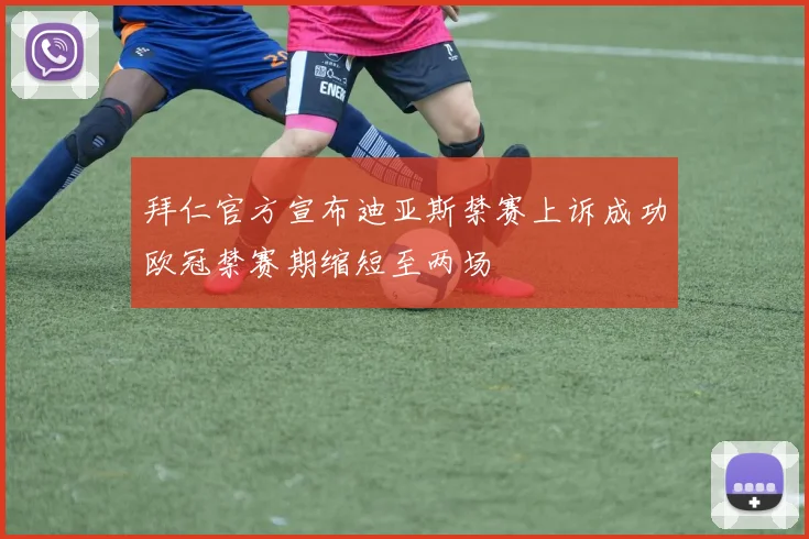 拜仁官方宣布迪亚斯禁赛上诉成功欧冠禁赛期缩短至两场
