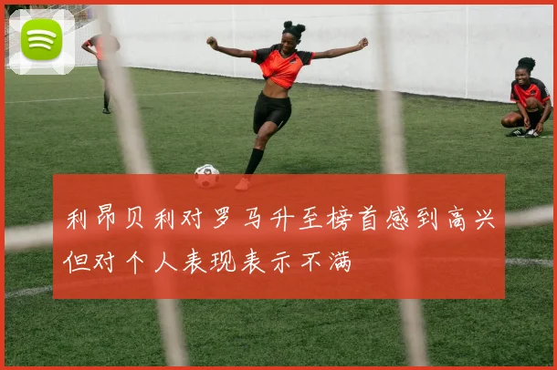 利昂贝利对罗马升至榜首感到高兴但对个人表现表示不满