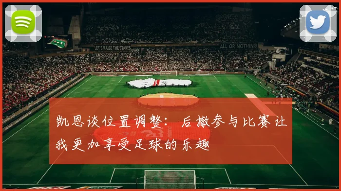 凯恩谈位置调整：后撤参与比赛让我更加享受足球的乐趣