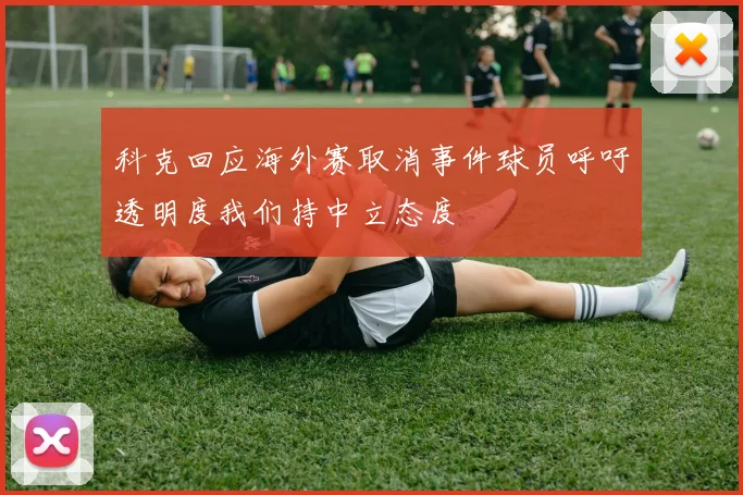 科克回应海外赛取消事件球员呼吁透明度我们持中立态度