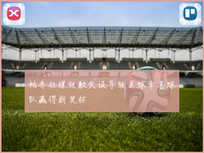 帕乔社媒致歉失误导致丢球幸喜球队赢得新奖杯