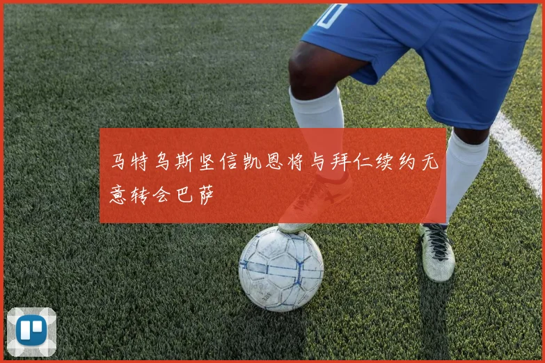 马特乌斯坚信凯恩将与拜仁续约无意转会巴萨