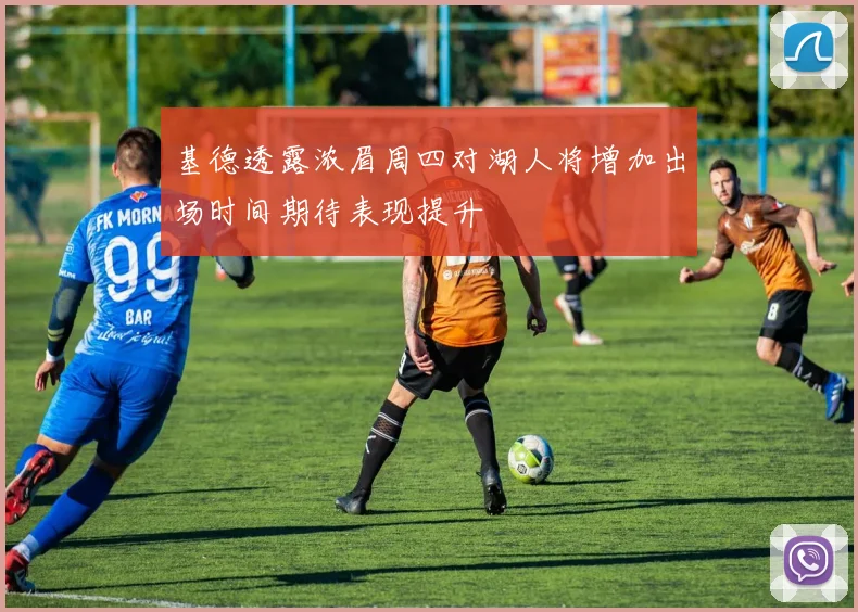 基德透露浓眉周四对湖人将增加出场时间期待表现提升