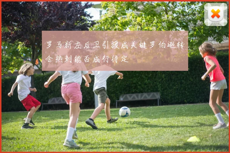 罗马新左后卫引援成关键罗伯逊转会热刺能否成行待定