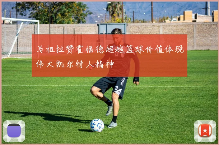 马祖拉赞霍福德超越篮球价值体现伟大凯尔特人精神