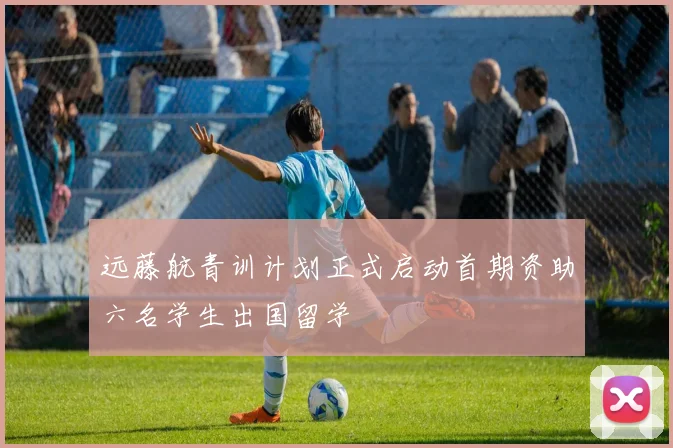 远藤航青训计划正式启动首期资助六名学生出国留学