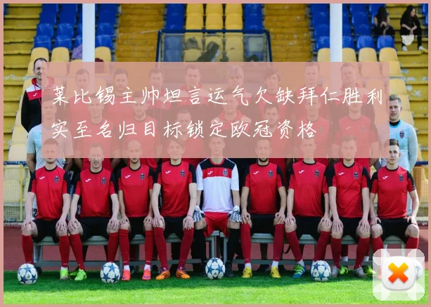 莱比锡主帅坦言运气欠缺拜仁胜利实至名归目标锁定欧冠资格