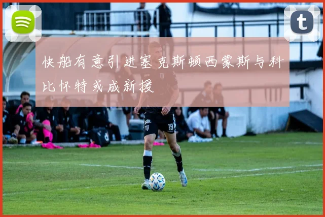 快船有意引进塞克斯顿西蒙斯与科比怀特或成新援