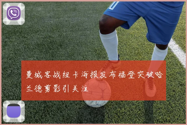 曼城客战纽卡海报发布福登突破哈兰德剪影引关注