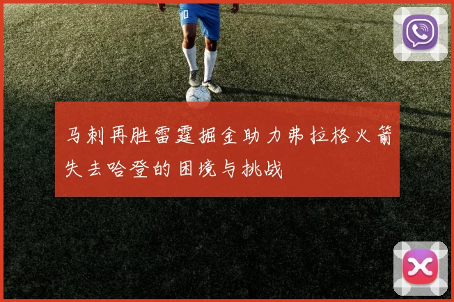 马刺再胜雷霆掘金助力弗拉格火箭失去哈登的困境与挑战