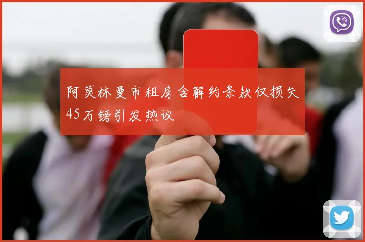 阿莫林曼市租房含解约条款仅损失45万镑引发热议